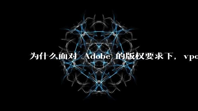 为什么面对 Adobe 的版权要求下，vposy 大神还能从容不迫？
